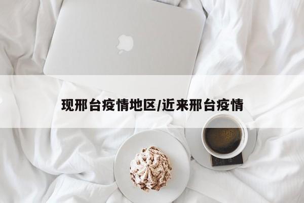 现邢台疫情地区/近来邢台疫情