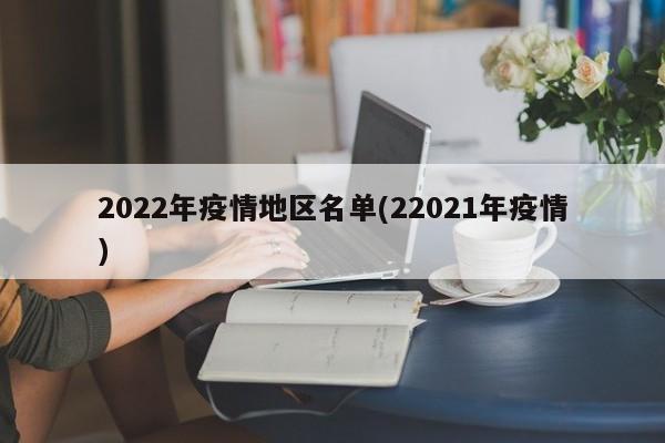 2022年疫情地区名单(22021年疫情)