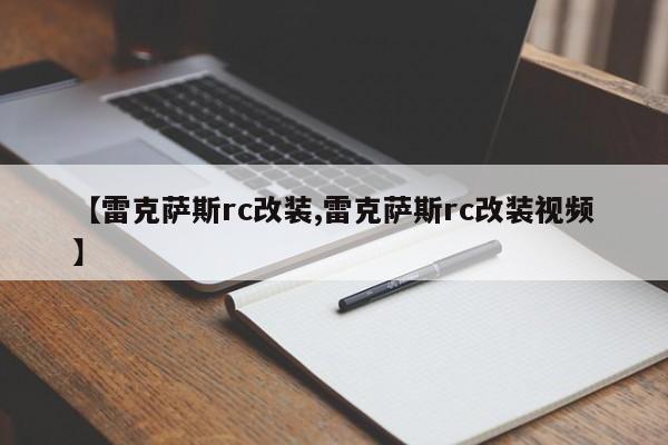 【雷克萨斯rc改装,雷克萨斯rc改装视频】