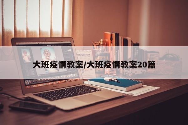 大班疫情教案/大班疫情教案20篇