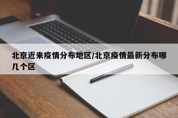 北京近来疫情分布地区/北京疫情最新分布哪几个区