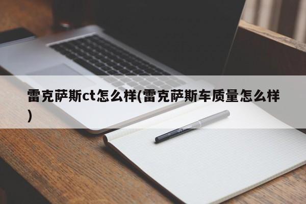 雷克萨斯ct怎么样(雷克萨斯车质量怎么样)