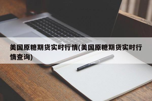 美国原糖期货实时行情(美国原糖期货实时行情查询)