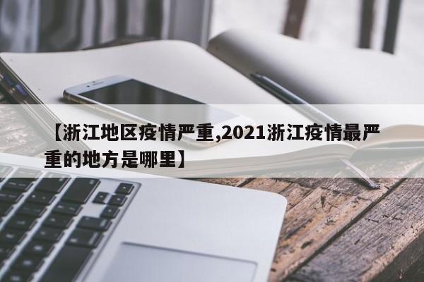 【浙江地区疫情严重,2021浙江疫情最严重的地方是哪里】