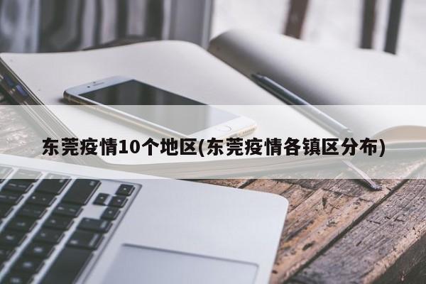 东莞疫情10个地区(东莞疫情各镇区分布)